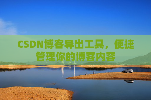 CSDN博客导出工具,便捷管理你的博客内容
